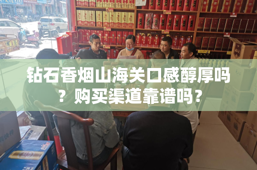 钻石香烟山海关口感醇厚吗？购买渠道靠谱吗？